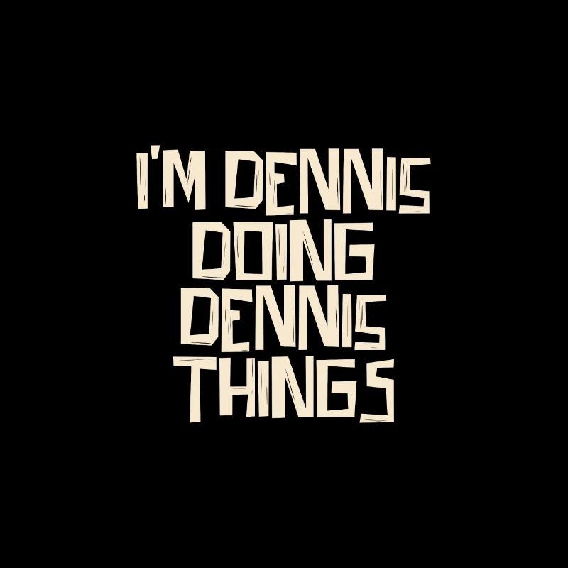 I'm Dennis doing Dennis things