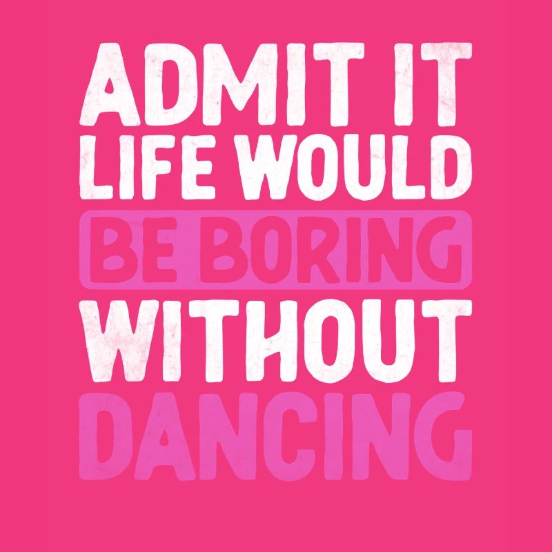 Admit It Life Would Be Boring Without Dancing For