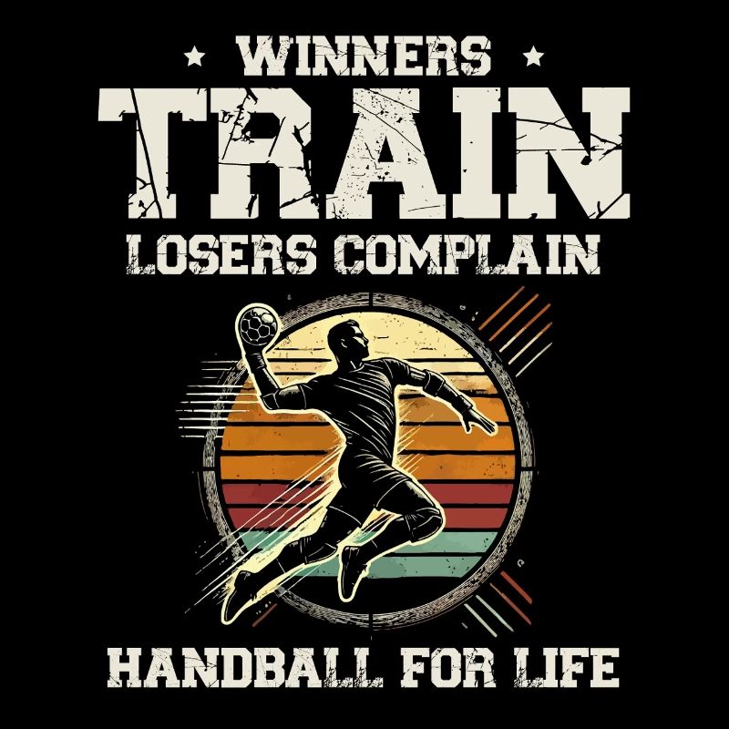 Winners Train Losers Complain. Handball For Life