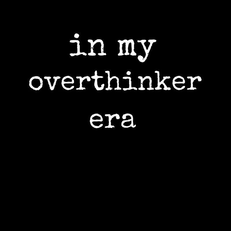 In My Overthinker Era Overthink