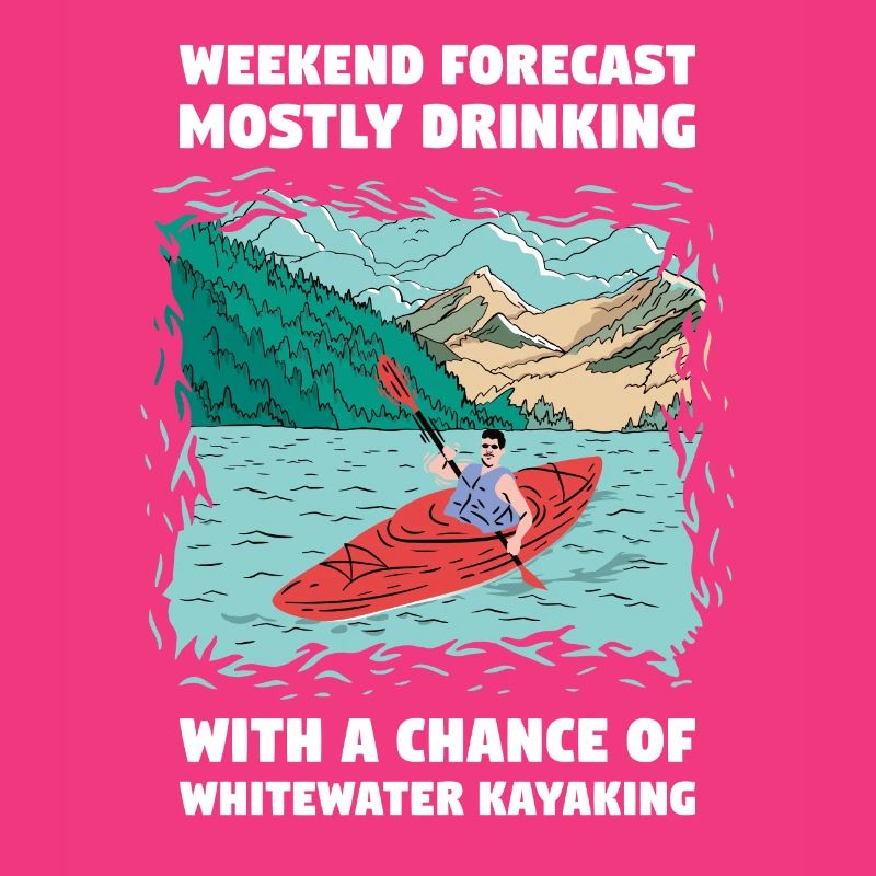 Weekend Forecast Drinking And Whitewater Kayaking