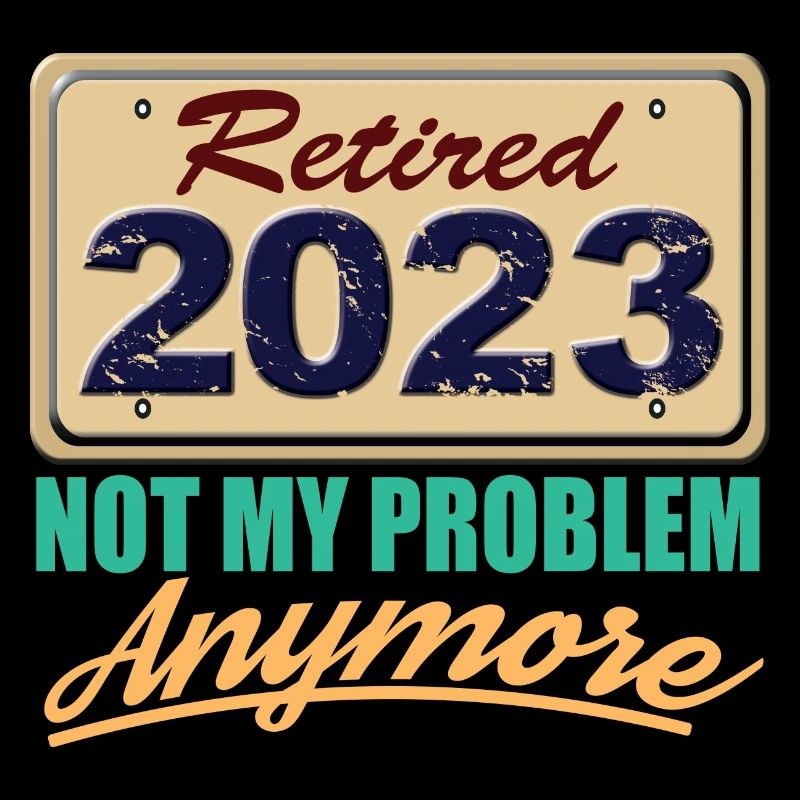 Retired 2023 Not My Problem Anymore Fun Retirement