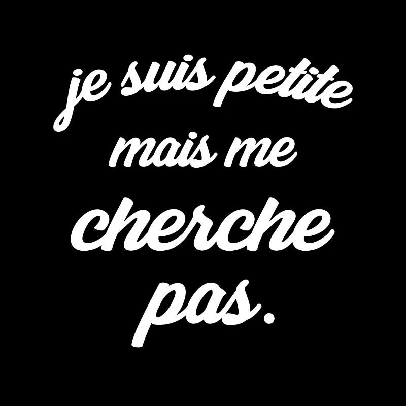 Je suis petite mais me cherche pas.
