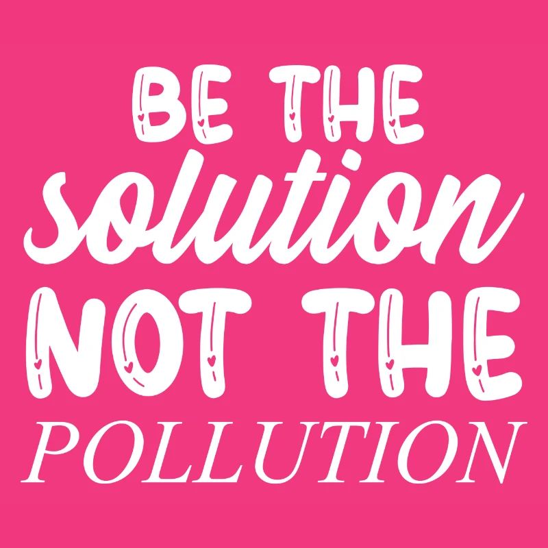 Be The Solution Not The Pollution - Climate Change