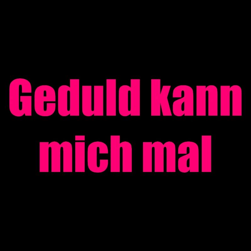 Geduld kann mich mal