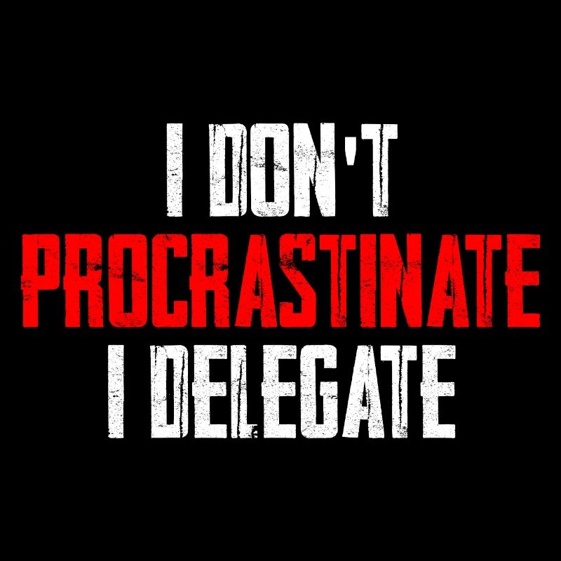 I Don't Procrastinate I Delegate