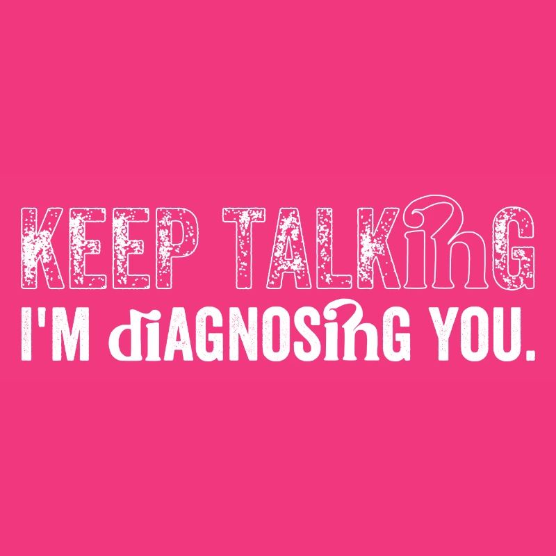 Keep talking... I'm diagnosing you