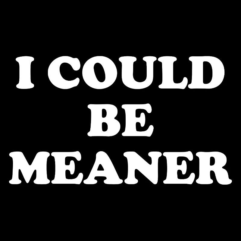 I Could Be Meaner