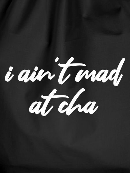 i ain't mad at cha