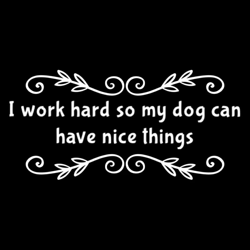 I Work Hard So My Dog Can Have Nice Things