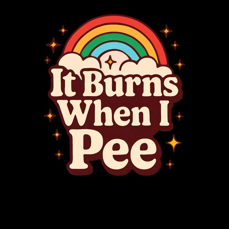 It burns when I pee. Funny, sarcastic, p