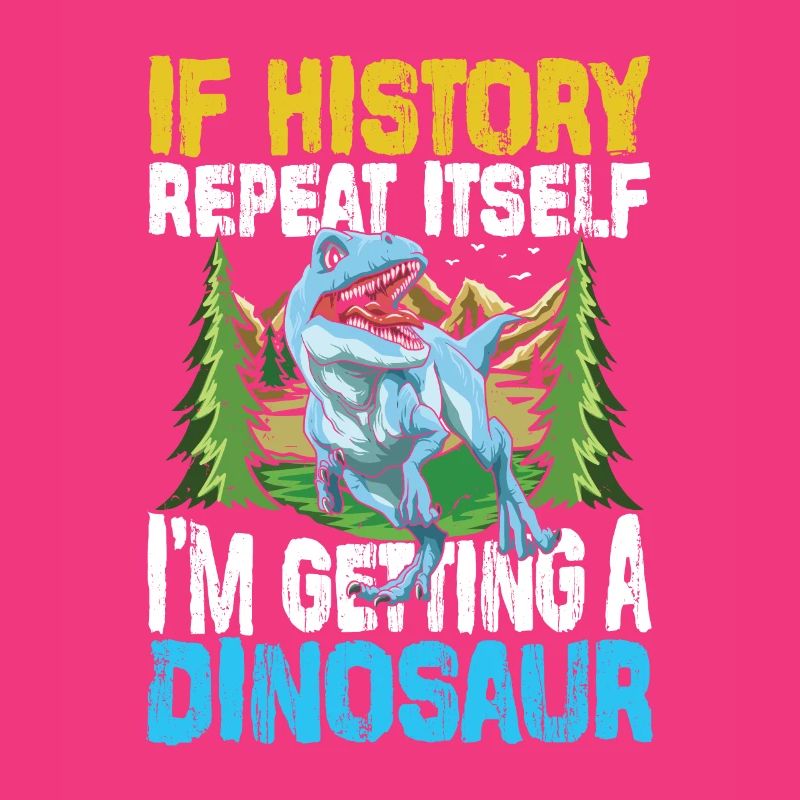 If History Repeat Itself I'm Getting A Dinosaur