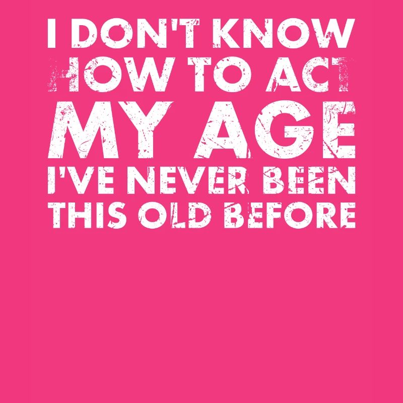 I don't know how I'm at my age