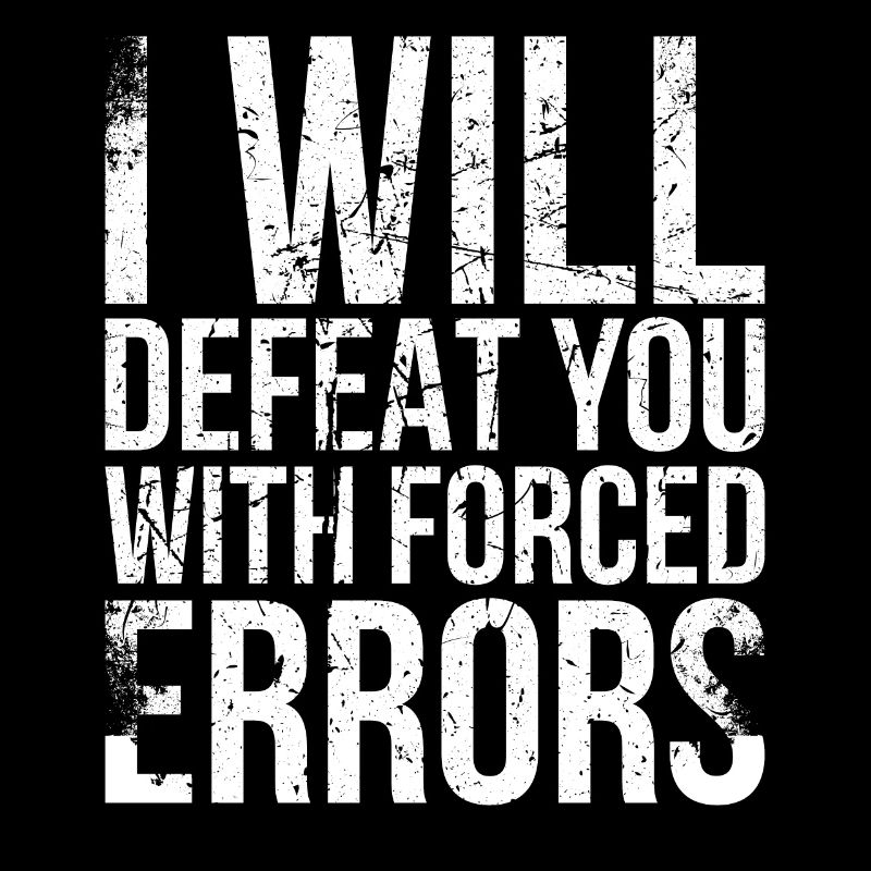 I will defeat you with forced mistakes