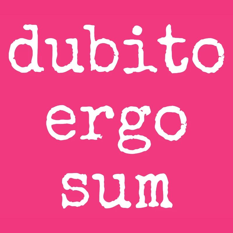 Dubito Ergo Sum - I doubt therefore I am