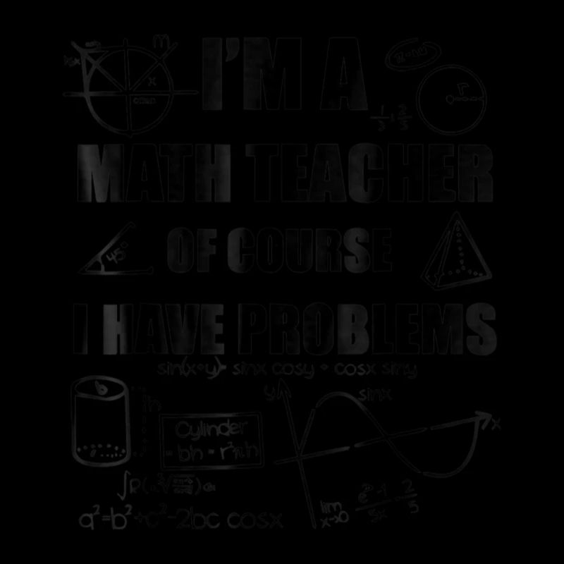 I m A Math Teacher Of Course I have Problems