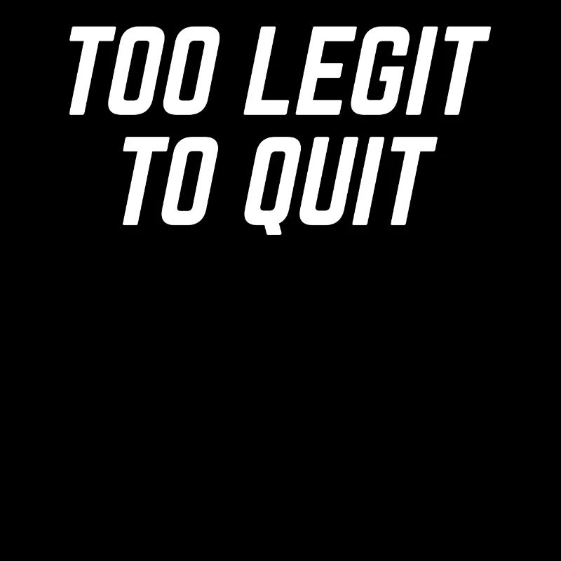 TOO LEGIT TO QUIT