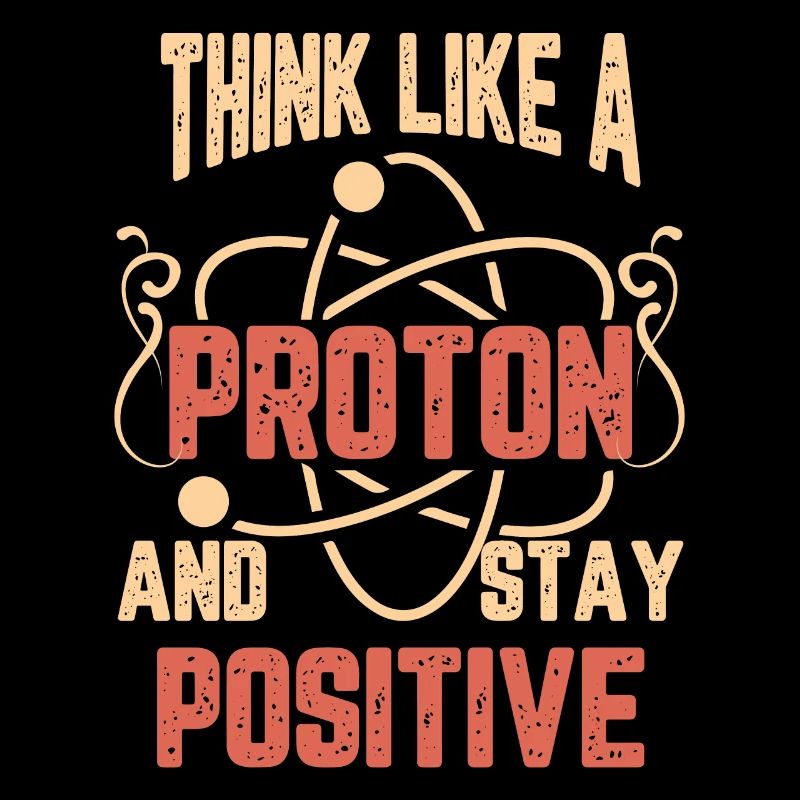 Science Think Like A Proton And Stay Positif