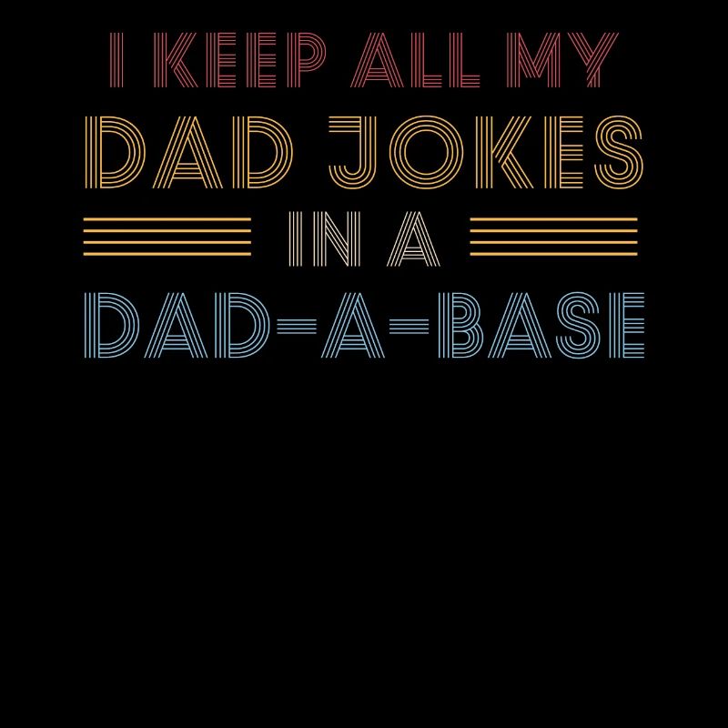 I Keep All My Dad Jokes In A Dad-A-Base