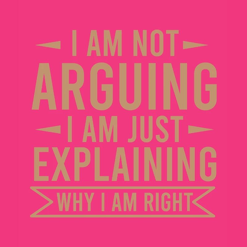 NOT ARGUING EXPLAINING WHY I AM RIGHT