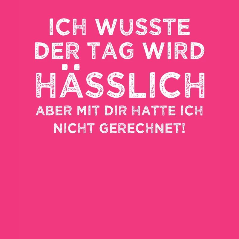 Ich wusste der Tag wird hässlich aber mit dir