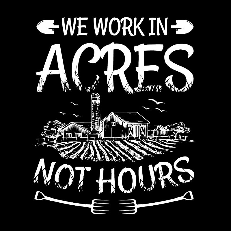 We Work In Acres Not Hours Farmer Farmers