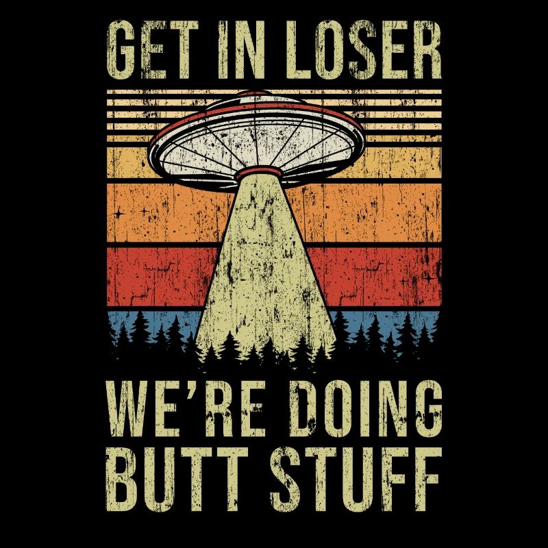 Get In Loser We're Doing Butt Stuff Butt Stuff
