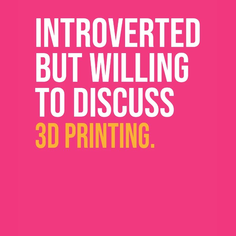 INTROVERTED BUT WILLING TO DISCUSS 3D PRINTING FUN