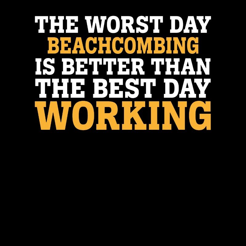 THE WORST DAY BEACHCOMBING IS BETTER THAN THE BEST