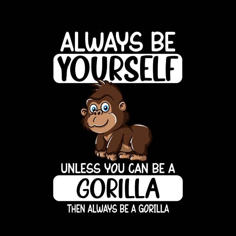 Always Be Yourself Unless You Can Be A Gorilla
