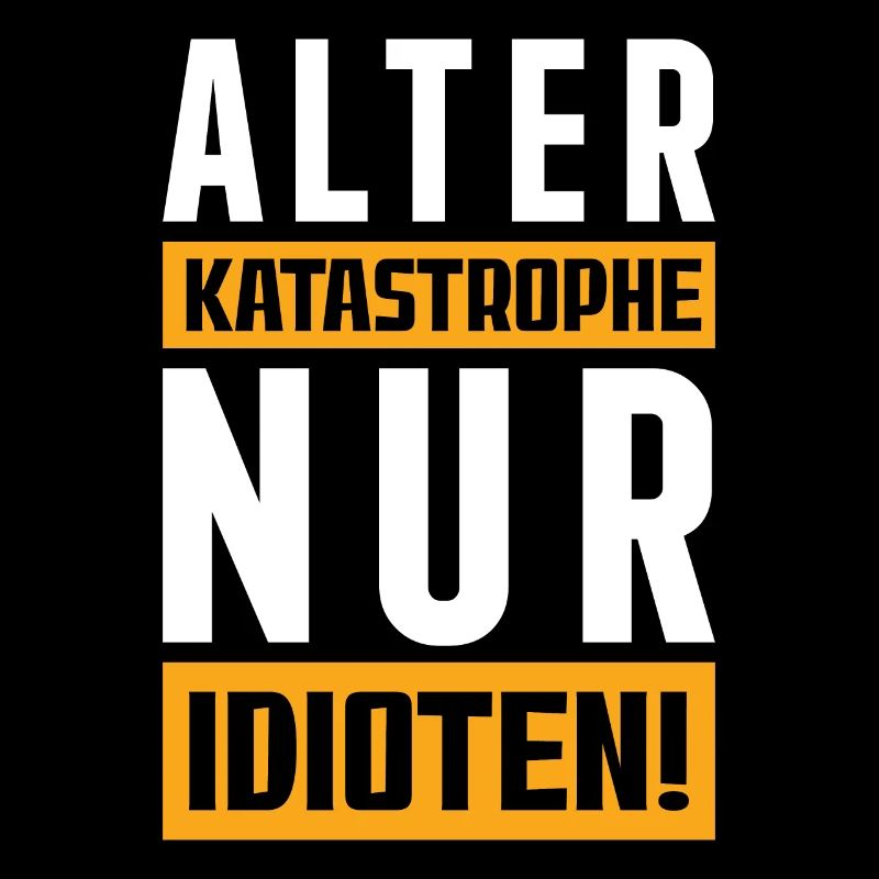 Alter Katastrophe nur Idioten!