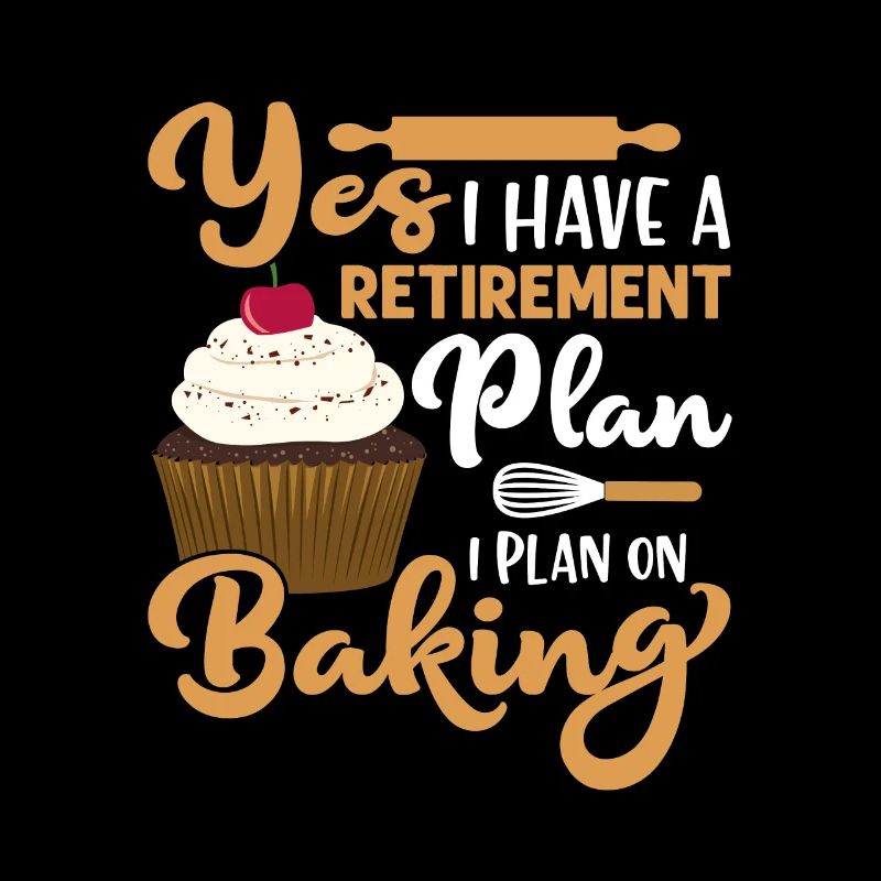 Yes I Have A Retirement Plan I Plan On Baking Bake