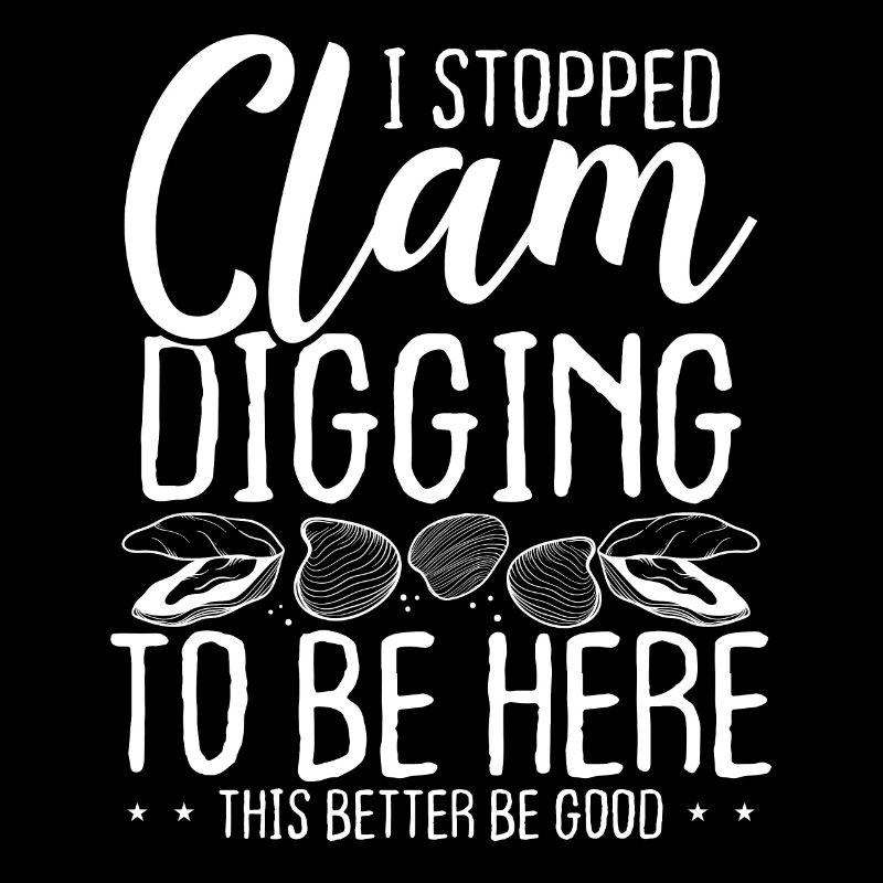 Clam I stopped clamming to be here Clam Digger