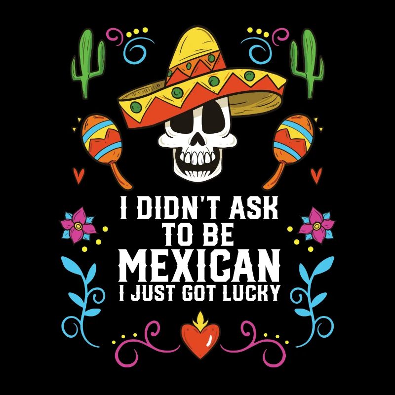 I Didn't Ask to Be Mexican I Just Got Lucky