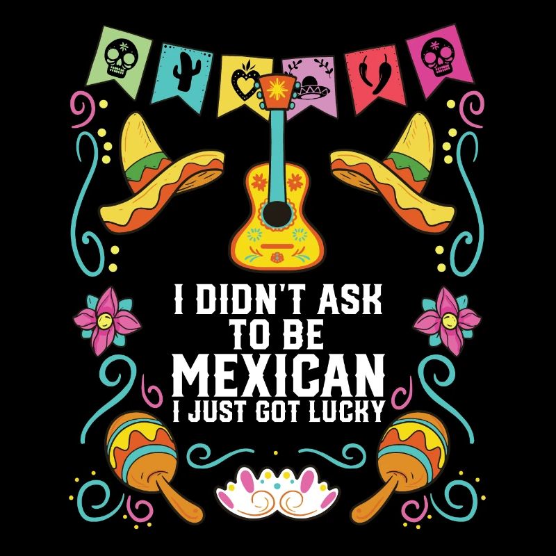 I Didn't Ask to Be Mexican I Just Got Lucky