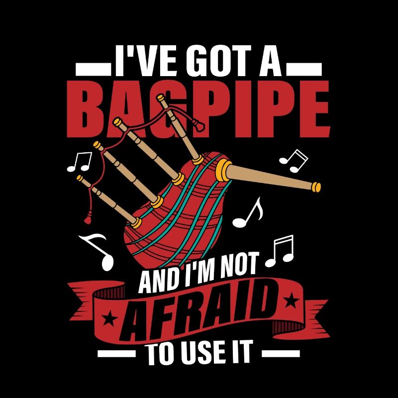 I've Got A Bagpipe And I'm Not Afraid To Use It Ba