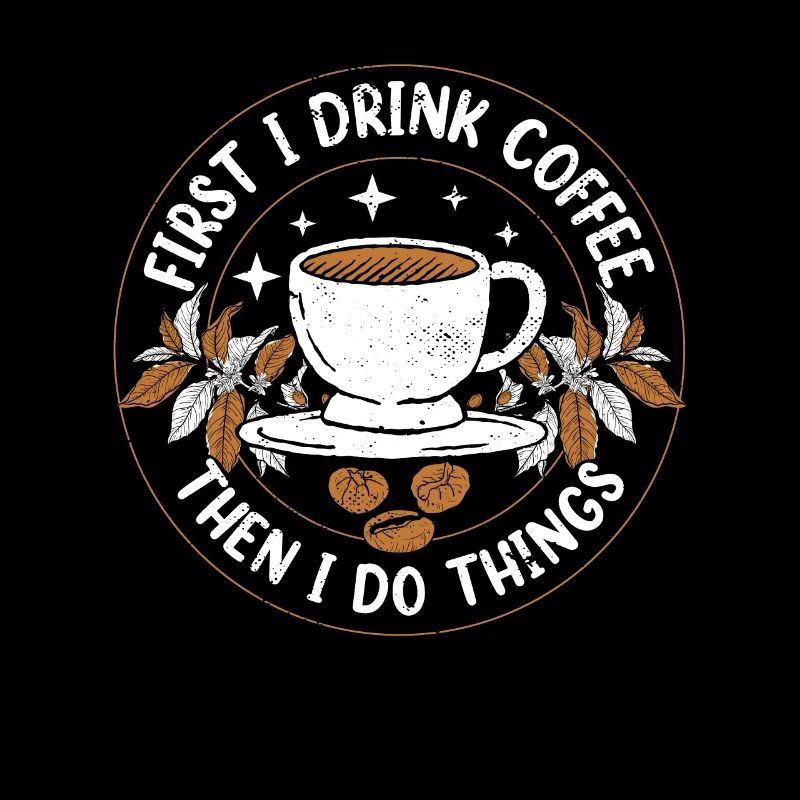 FIRST I DRINK COFFEE THEN I DO THINGS!