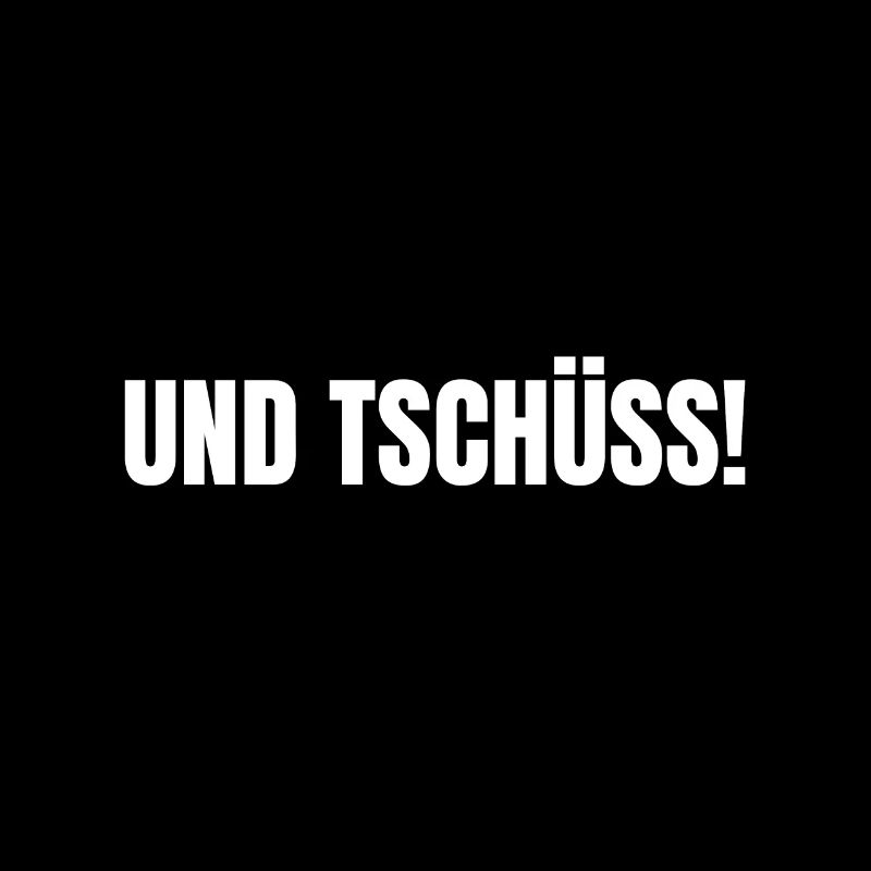 UND TSCHÜSS!