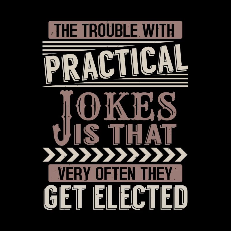 THE TROUBLE WITH PRACTICAL JOKE IS THAT VERY OFTEN
