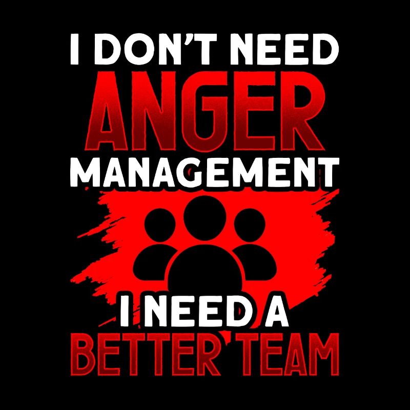I don t need anger management I need a better team