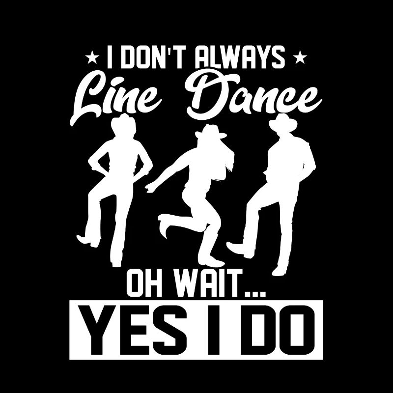 I Don't Always Line Dance Oh Wait... Yes I Do Count