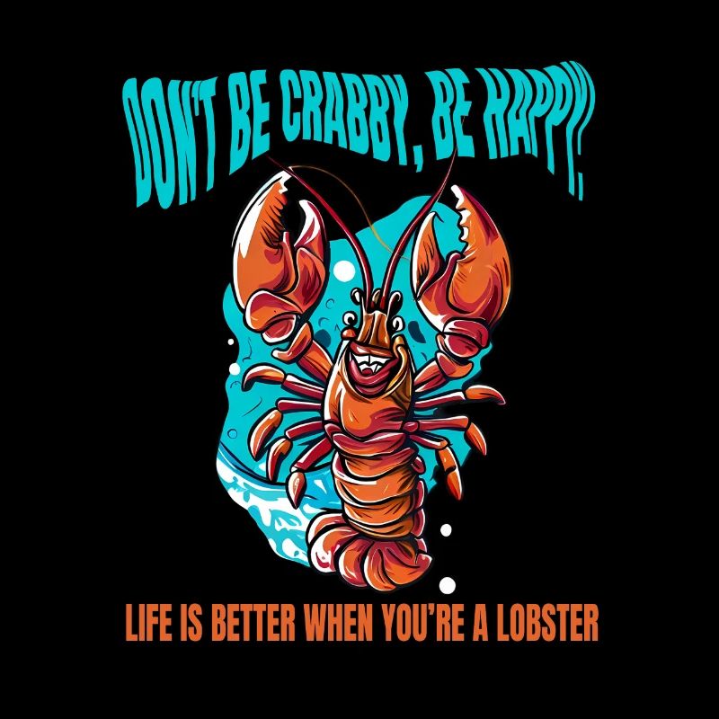 DON'T BE CRABBY BE HAPPY. LIFE IS BETTER LOBSTER