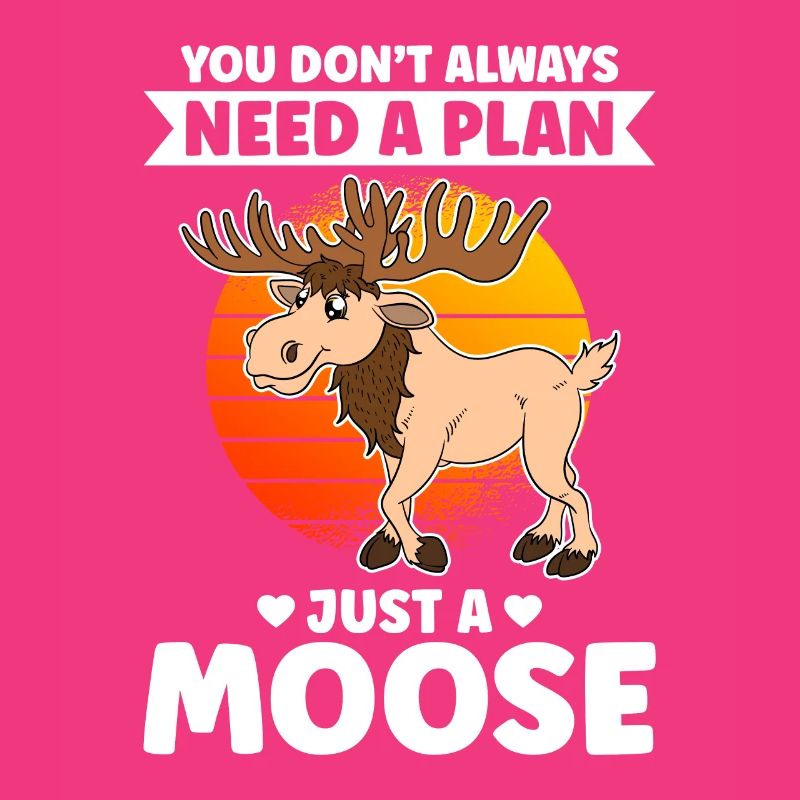 You Don't Always Need A Plan Just A Moose