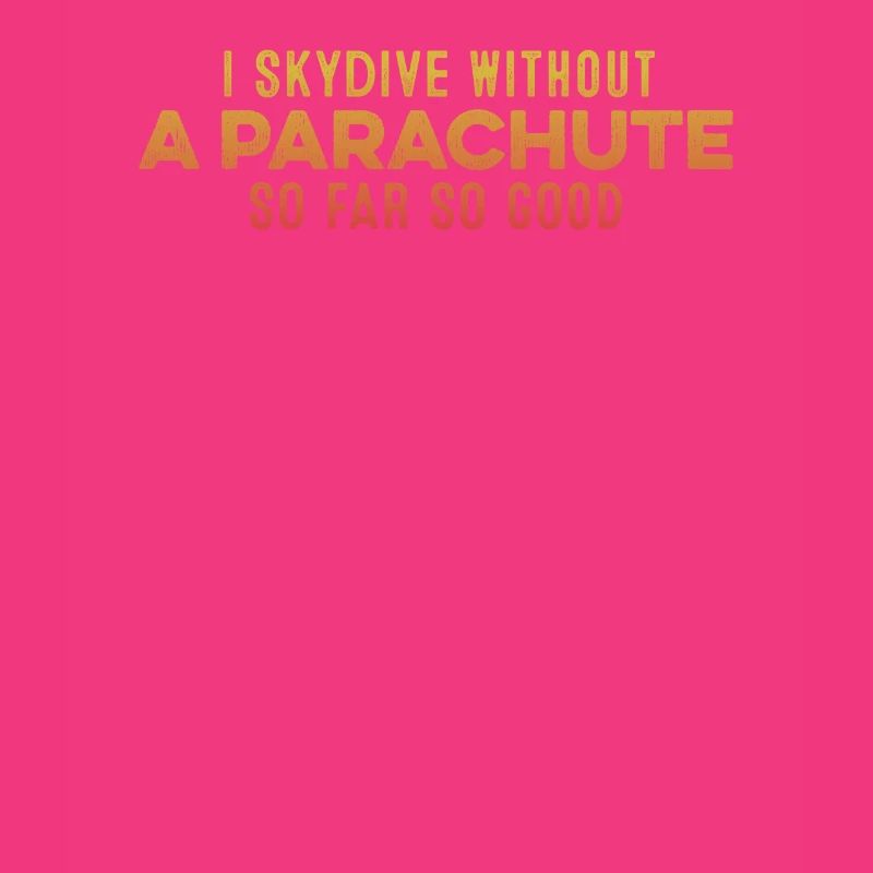 I Skydive Without A Parachute So Far So Good Cool