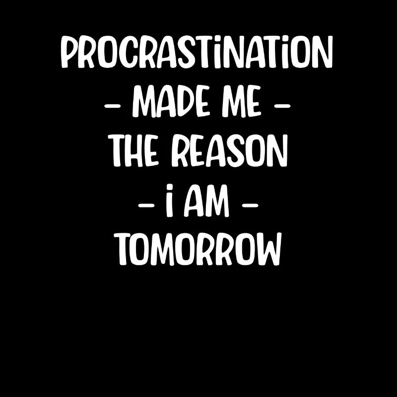 Procrastination made the person I'm tomorrow