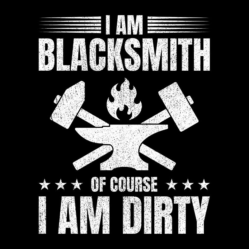 Blacksmithing I Am Blacksmith Of Course I Am Dirty