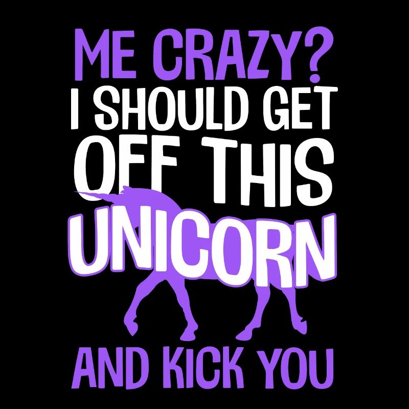 Me Crazy I Should Get Off This Unicorn And kick