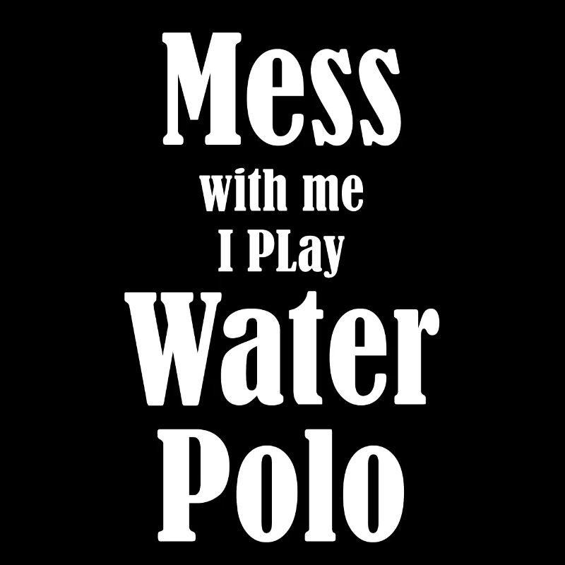 Mess with me, I play water polo,