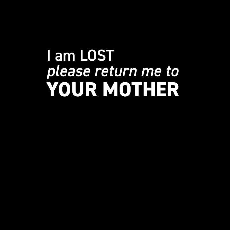 I am lost please return me to YOUR MOTHER