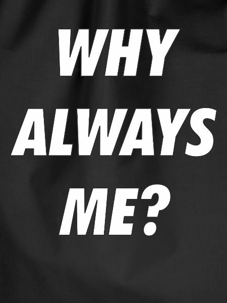 WHY ALWAYS ME
